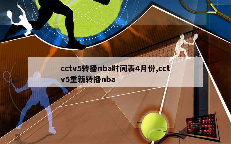 cctv5转播nba时间表4月份,cctv5重新转播nba