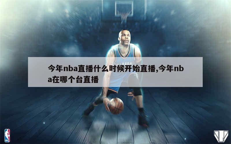 今年nba直播什么时候开始直播,今年nba在哪个台直播