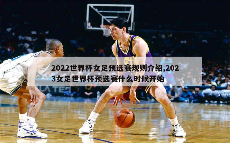 2022世界杯女足预选赛规则介绍,2023女足世界杯预选赛什么时候开始