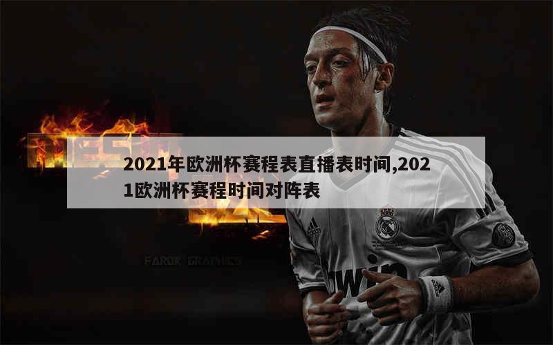 2021年欧洲杯赛程表直播表时间,2021欧洲杯赛程时间对阵表