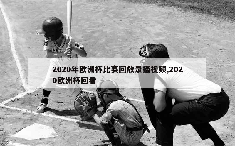 2020年欧洲杯比赛回放录播视频,2020欧洲杯回看