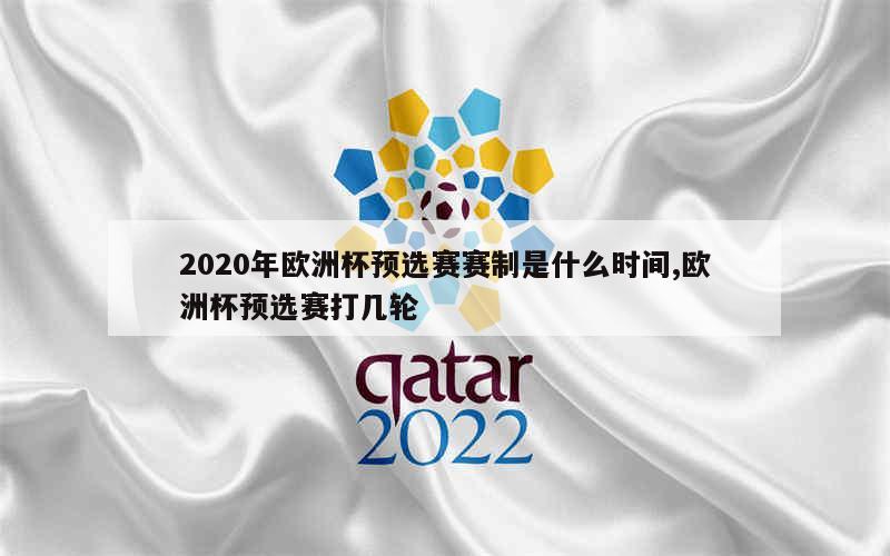 2020年欧洲杯预选赛赛制是什么时间,欧洲杯预选赛打几轮