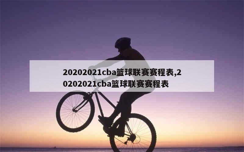 20202021cba篮球联赛赛程表,20202021cba篮球联赛赛程表