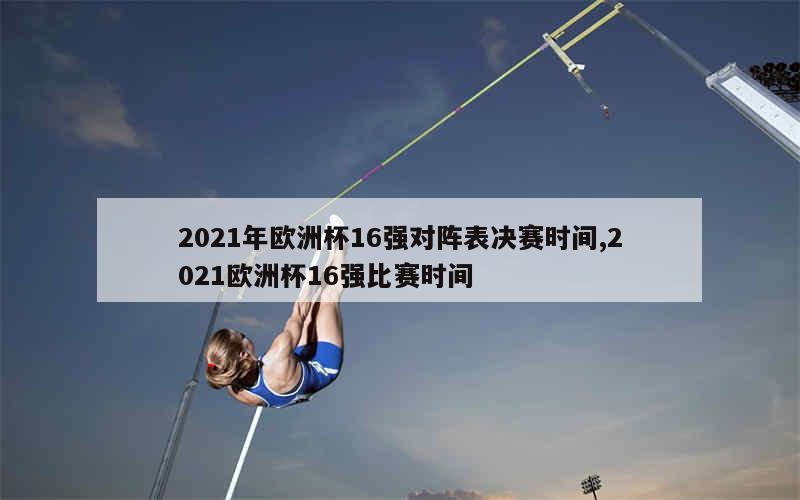 2021年欧洲杯16强对阵表决赛时间,2021欧洲杯16强比赛时间