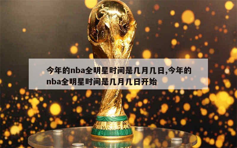 今年的nba全明星时间是几月几日,今年的nba全明星时间是几月几日开始