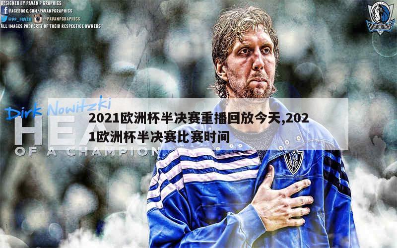 2021欧洲杯半决赛重播回放今天,2021欧洲杯半决赛比赛时间