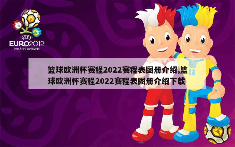 篮球欧洲杯赛程2022赛程表图册介绍,篮球欧洲杯赛程2022赛程表图册介绍下载