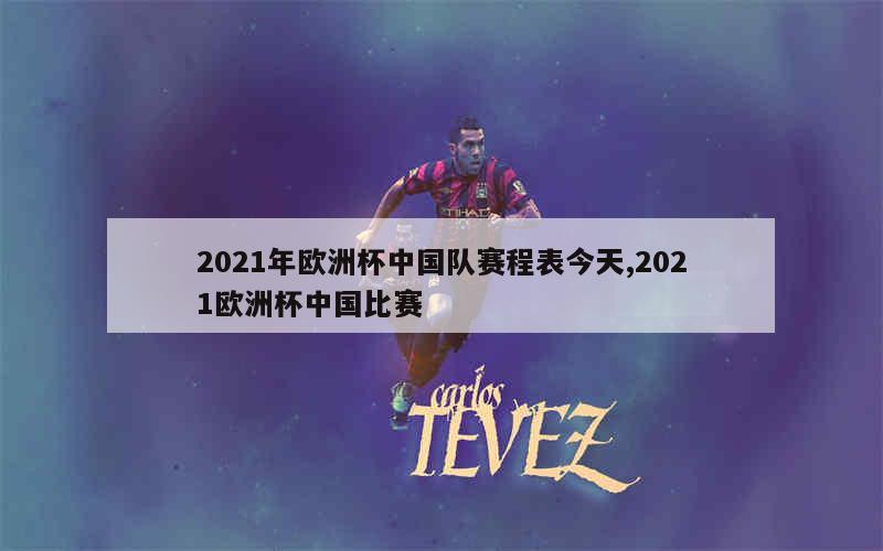 2021年欧洲杯中国队赛程表今天,2021欧洲杯中国比赛