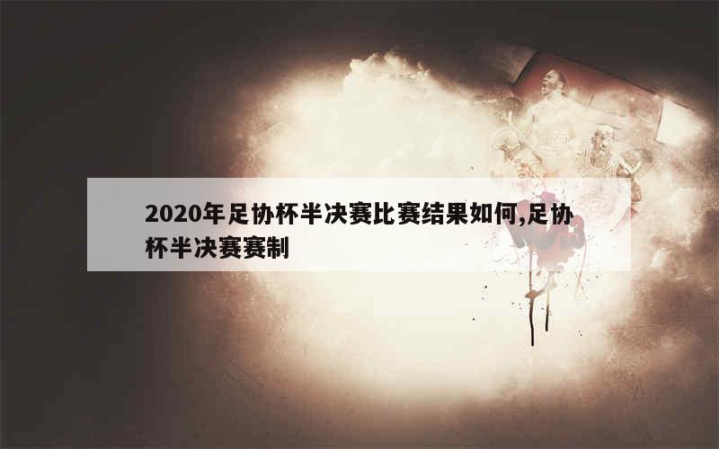 2020年足协杯半决赛比赛结果如何,足协杯半决赛赛制