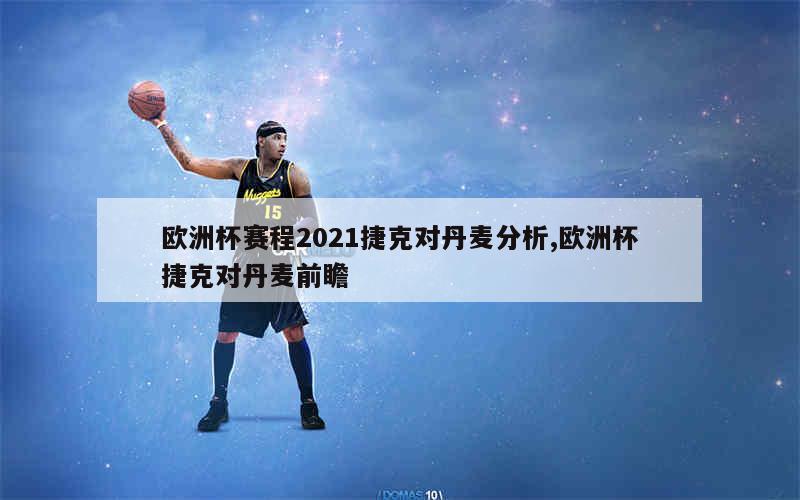 欧洲杯赛程2021捷克对丹麦分析,欧洲杯捷克对丹麦前瞻