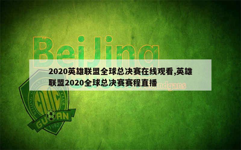 2020英雄联盟全球总决赛在线观看,英雄联盟2020全球总决赛赛程直播