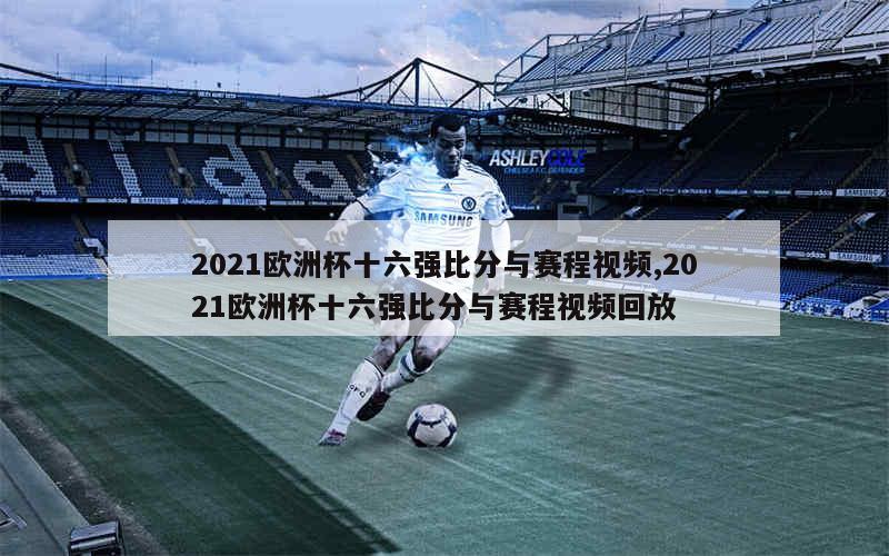 2021欧洲杯十六强比分与赛程视频,2021欧洲杯十六强比分与赛程视频回放