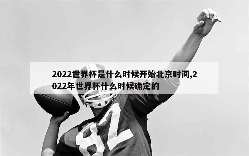 2022世界杯是什么时候开始北京时间,2022年世界杯什么时候确定的