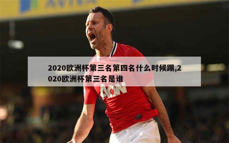 2020欧洲杯第三名第四名什么时候踢,2020欧洲杯第三名是谁