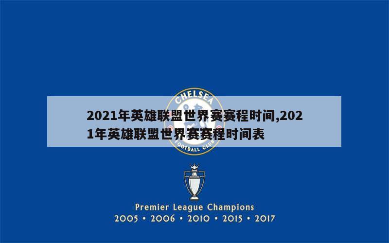 2021年英雄联盟世界赛赛程时间,2021年英雄联盟世界赛赛程时间表