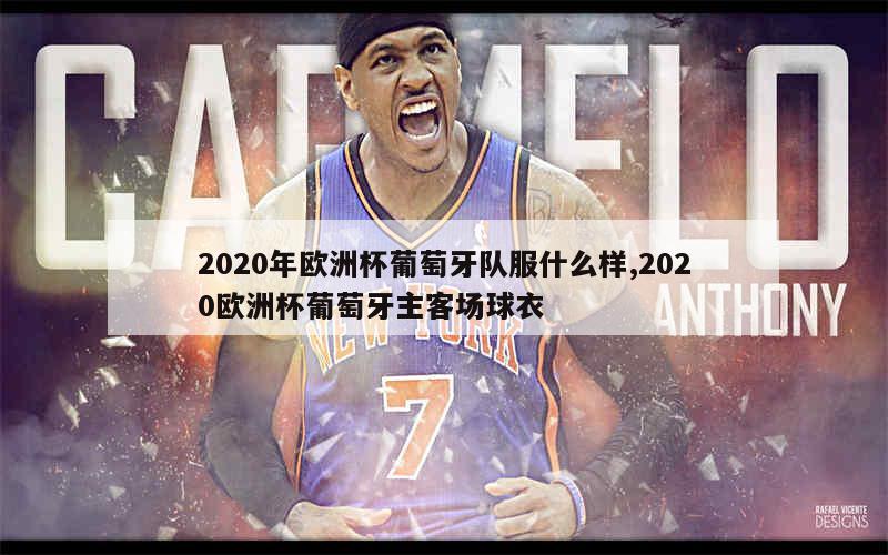 2020年欧洲杯葡萄牙队服什么样,2020欧洲杯葡萄牙主客场球衣