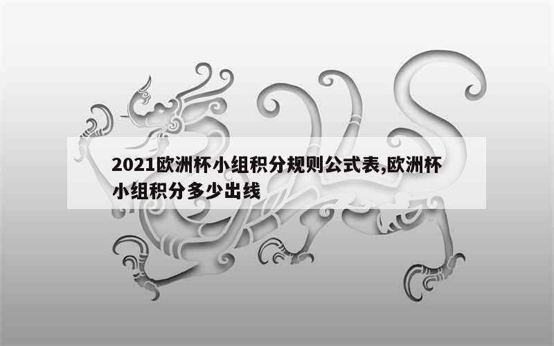 2021欧洲杯小组积分规则公式表,欧洲杯小组积分多少出线