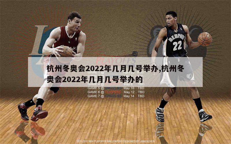 杭州冬奥会2022年几月几号举办,杭州冬奥会2022年几月几号举办的