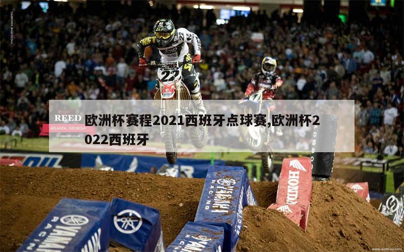 欧洲杯赛程2021西班牙点球赛,欧洲杯2022西班牙