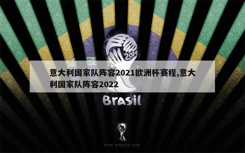 意大利国家队阵容2021欧洲杯赛程,意大利国家队阵容2022