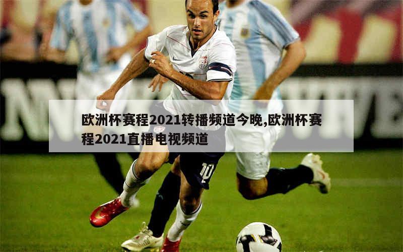 欧洲杯赛程2021转播频道今晚,欧洲杯赛程2021直播电视频道