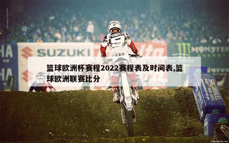 篮球欧洲杯赛程2022赛程表及时间表,篮球欧洲联赛比分