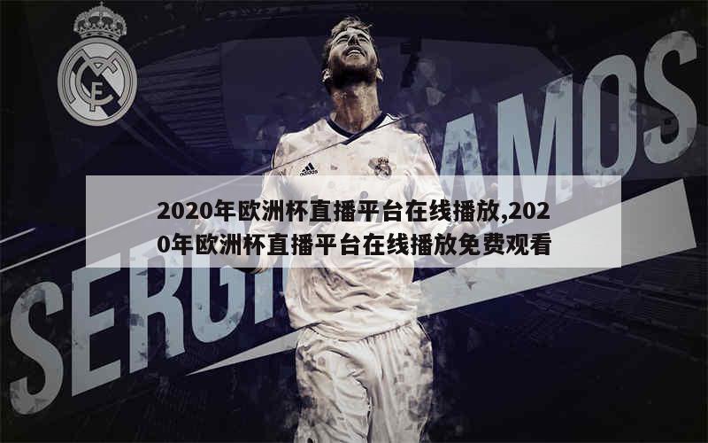 2020年欧洲杯直播平台在线播放,2020年欧洲杯直播平台在线播放免费观看