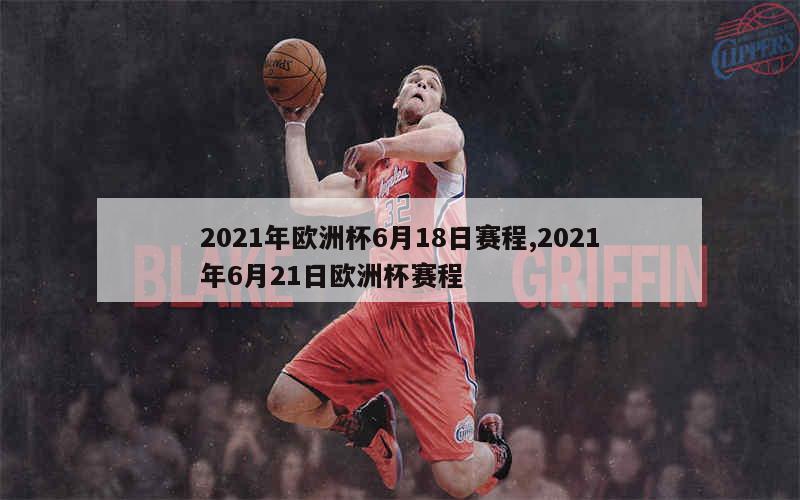 2021年欧洲杯6月18日赛程,2021年6月21日欧洲杯赛程