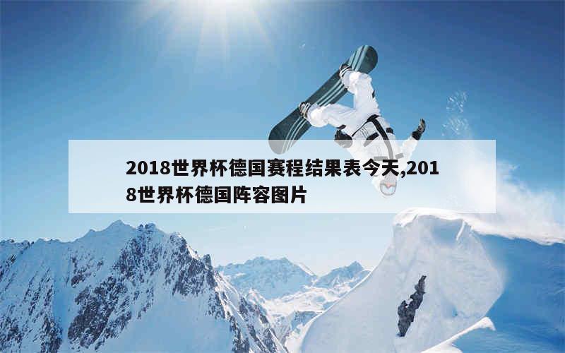 2018世界杯德国赛程结果表今天,2018世界杯德国阵容图片