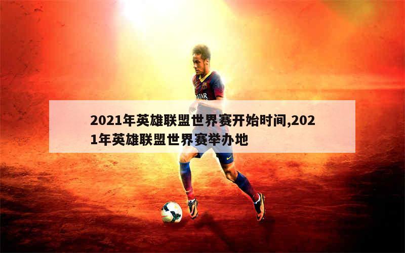 2021年英雄联盟世界赛开始时间,2021年英雄联盟世界赛举办地