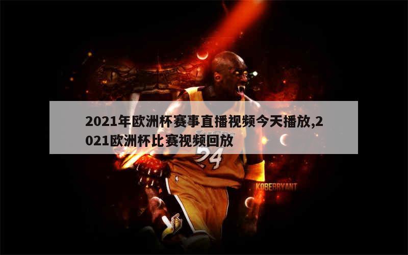 2021年欧洲杯赛事直播视频今天播放,2021欧洲杯比赛视频回放