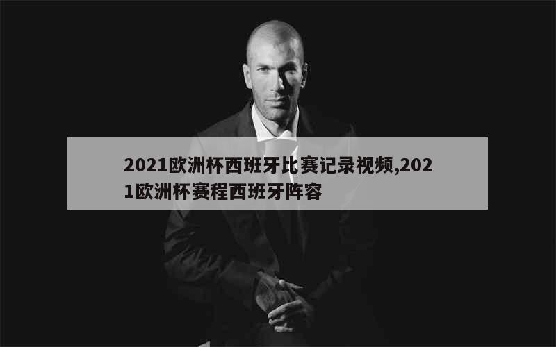 2021欧洲杯西班牙比赛记录视频,2021欧洲杯赛程西班牙阵容