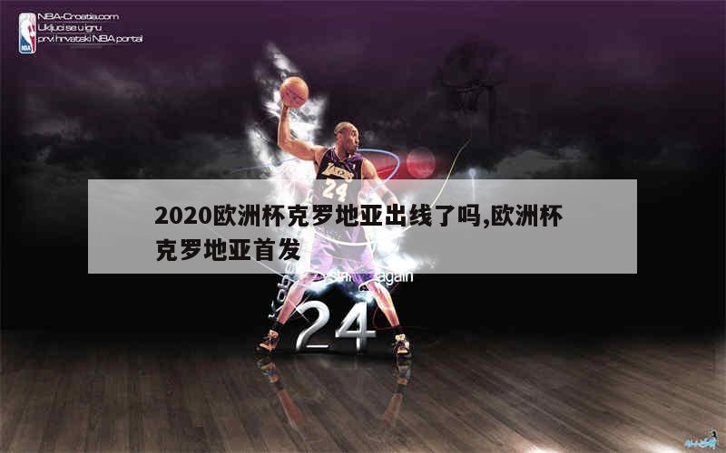 2020欧洲杯克罗地亚出线了吗,欧洲杯 克罗地亚首发