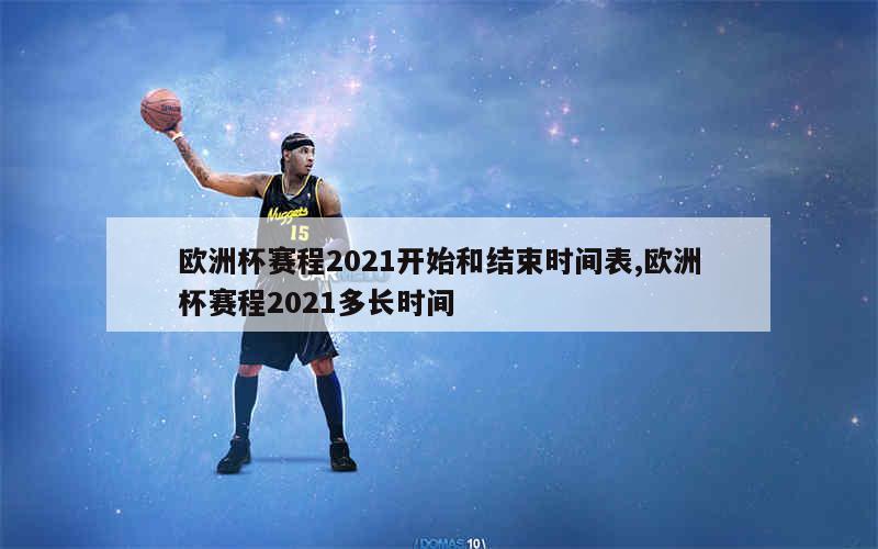 欧洲杯赛程2021开始和结束时间表,欧洲杯赛程2021多长时间