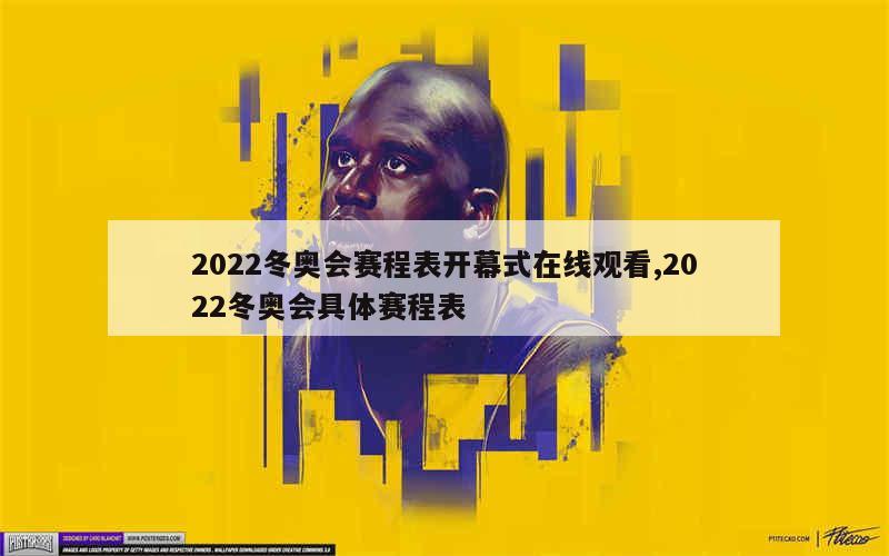 2022冬奥会赛程表开幕式在线观看,2022冬奥会具体赛程表