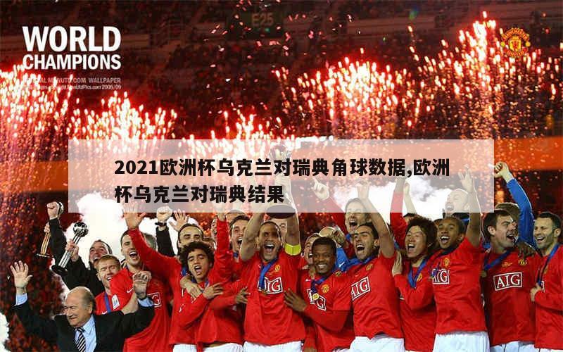 2021欧洲杯乌克兰对瑞典角球数据,欧洲杯乌克兰对瑞典结果