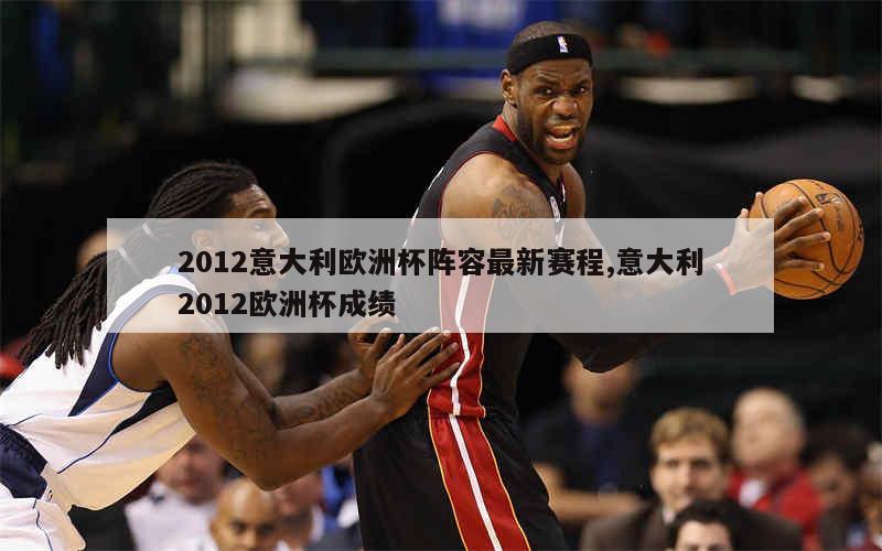 2012意大利欧洲杯阵容最新赛程,意大利2012欧洲杯成绩