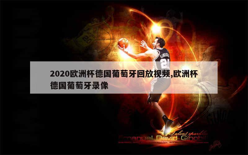 2020欧洲杯德国葡萄牙回放视频,欧洲杯德国葡萄牙录像