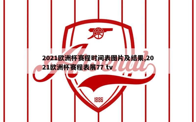 2021欧洲杯赛程时间表图片及结果,2021欧洲杯赛程表展77 tv