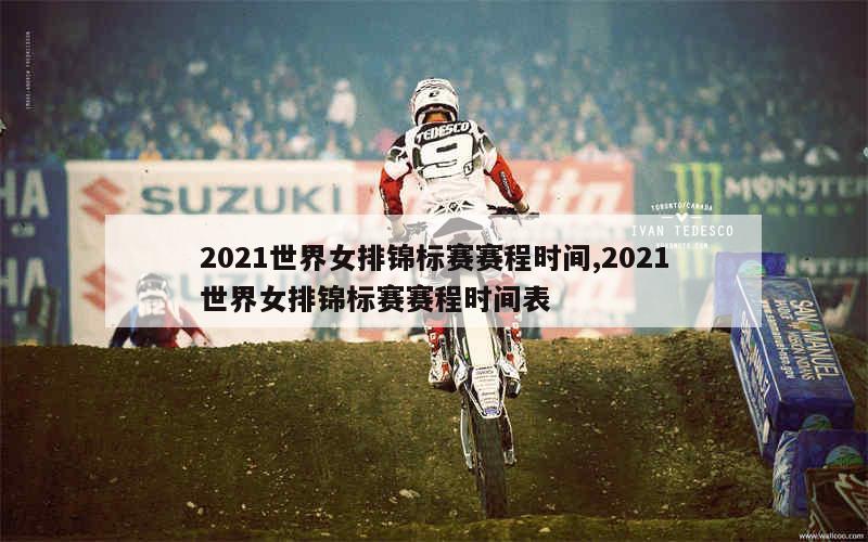 2021世界女排锦标赛赛程时间,2021世界女排锦标赛赛程时间表