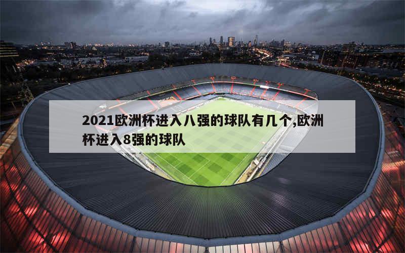 2021欧洲杯进入八强的球队有几个,欧洲杯进入8强的球队