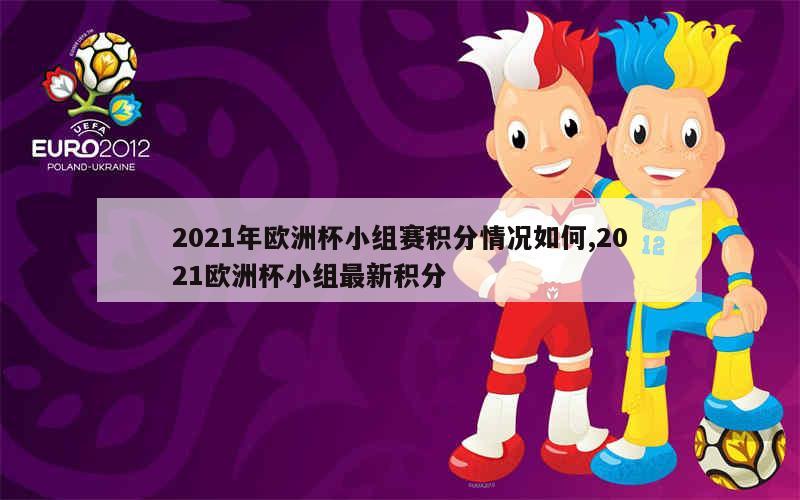 2021年欧洲杯小组赛积分情况如何,2021欧洲杯小组最新积分