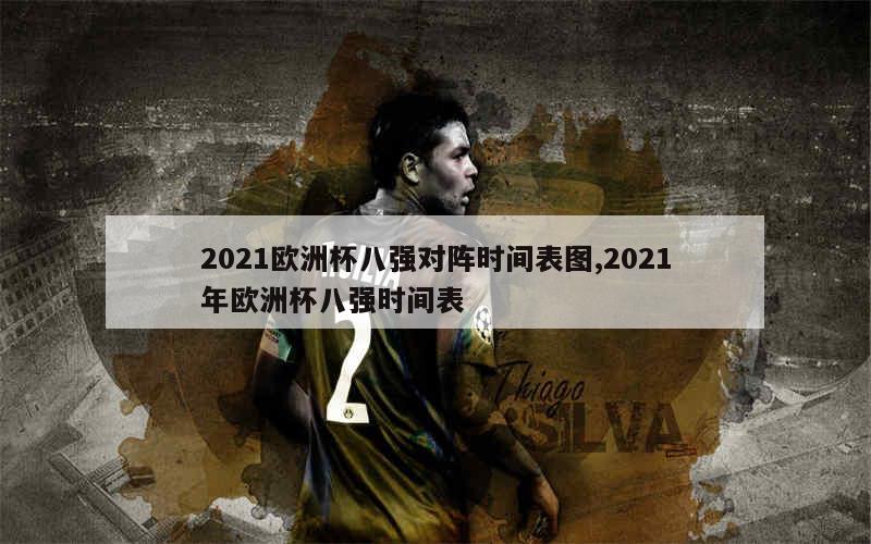 2021欧洲杯八强对阵时间表图,2021年欧洲杯八强时间表