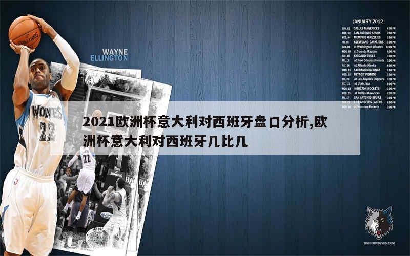 2021欧洲杯意大利对西班牙盘口分析,欧洲杯意大利对西班牙几比几