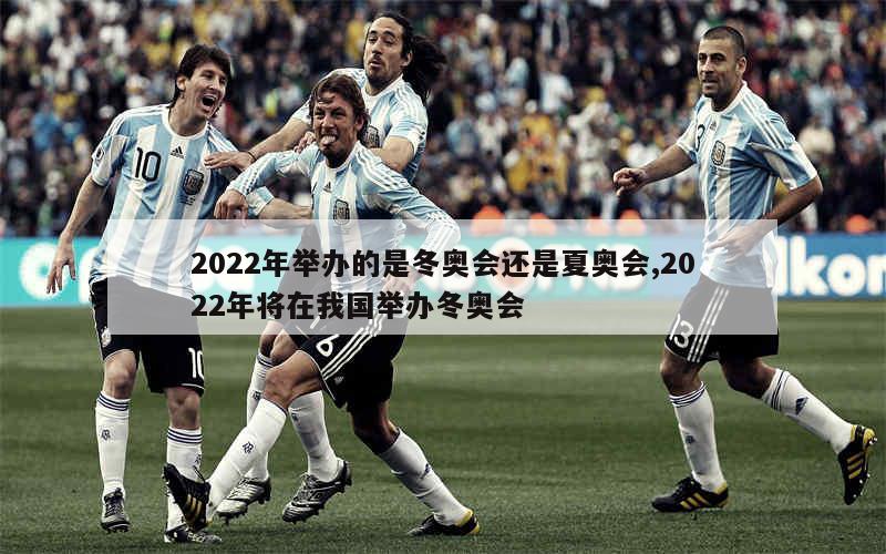 2022年举办的是冬奥会还是夏奥会,2022年将在我国举办冬奥会