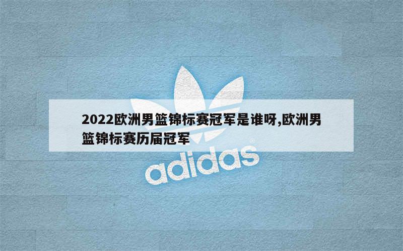 2022欧洲男篮锦标赛冠军是谁呀,欧洲男篮锦标赛历届冠军