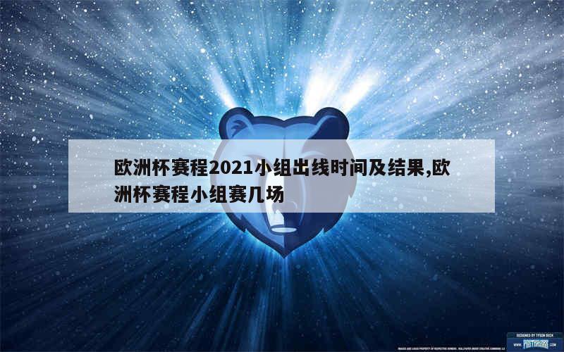 欧洲杯赛程2021小组出线时间及结果,欧洲杯赛程小组赛几场