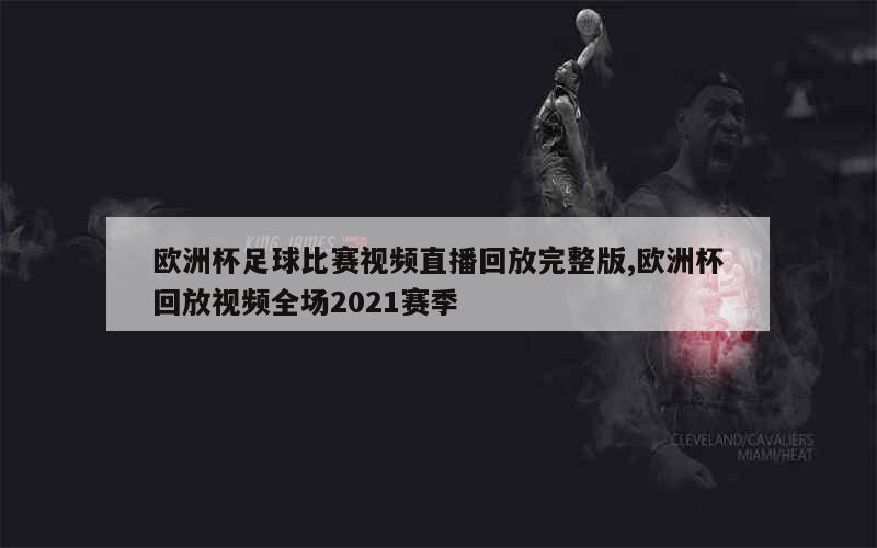 欧洲杯足球比赛视频直播回放完整版,欧洲杯回放视频全场2021赛季