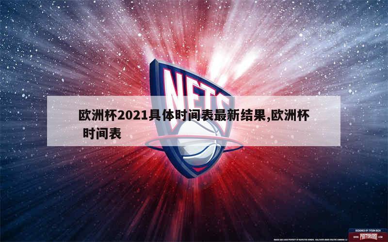 欧洲杯2021具体时间表最新结果,欧洲杯 时间表