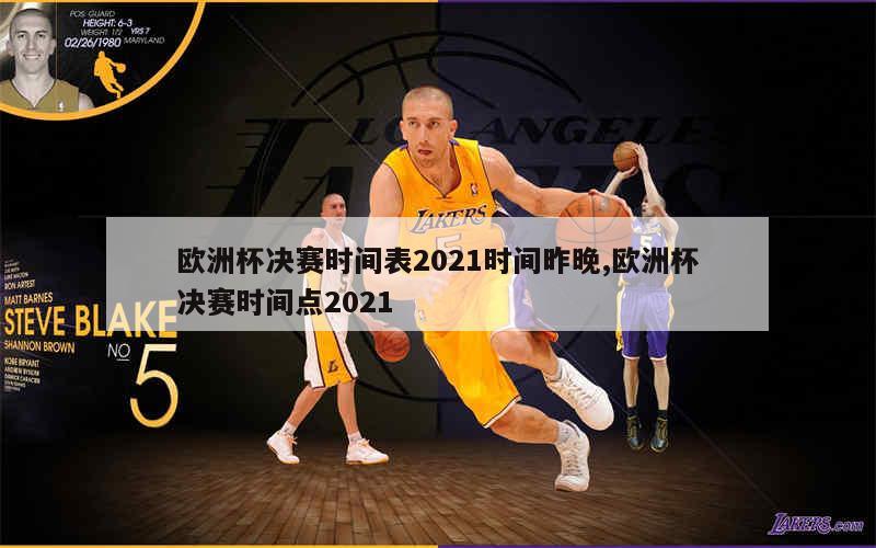 欧洲杯决赛时间表2021时间昨晚,欧洲杯决赛时间点2021